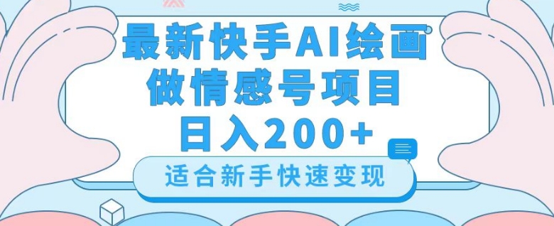 最新快手ai绘画做情感号日入200+玩法【详细教程】【揭秘】-智慧宝库