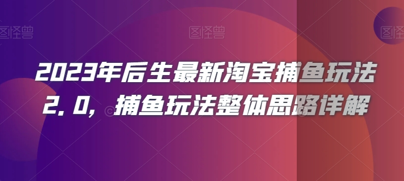 2023年后生最新淘宝捕鱼玩法2.0，捕鱼玩法整体思路详解-智慧宝库