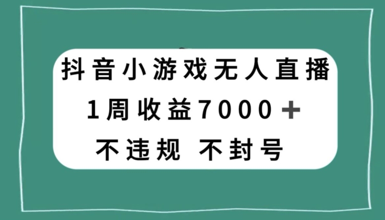 抖音小游戏无人直播，不违规不封号1周收益7000+，官方流量扶持【揭秘】-智慧宝库