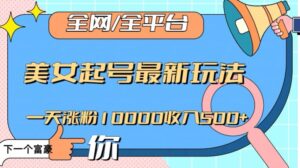 全网，全平台，美女起号最新玩法一天涨粉10000收入500+【揭秘】-智慧宝库