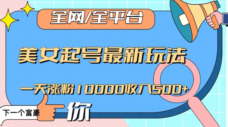 全网，全平台，美女起号最新玩法一天涨粉10000收入500+【揭秘】-智慧宝库