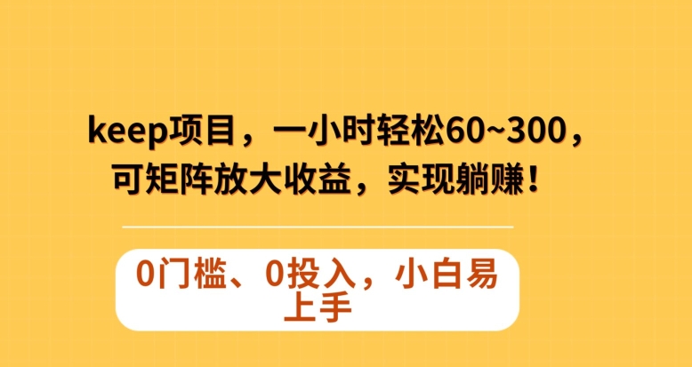 Keep蓝海项目，一小时轻松60~300＋，可矩阵放大收益，可实现躺赚【揭秘】-智慧宝库