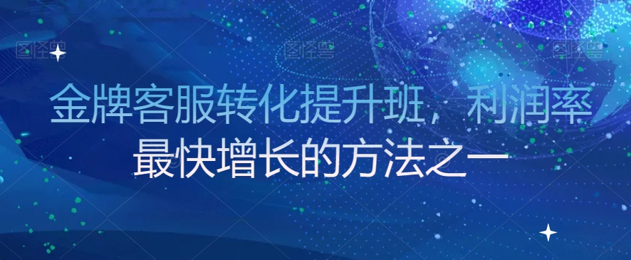 金牌客服转化提升班，利润率最快增长的方法之一-智慧宝库