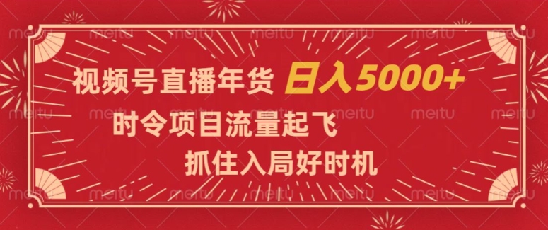 视频号直播年货，时令项目流量起飞，抓住入局好时机，日入5000+【揭秘】-智慧宝库