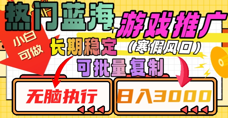 热门蓝海游戏推广任务，长期稳定，无脑执行，单日收益3000+，可矩阵化操作【揭秘】-智慧宝库