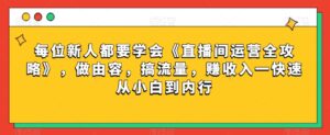 每位新人都要学会《直播间运营全攻略》，做由容，搞流量，赚收入一快速从小白到内行-智慧宝库