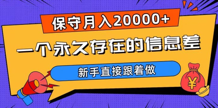 一个永久存在的信息差，保守月入20000+，新手直接跟着做【揭秘】-智慧宝库