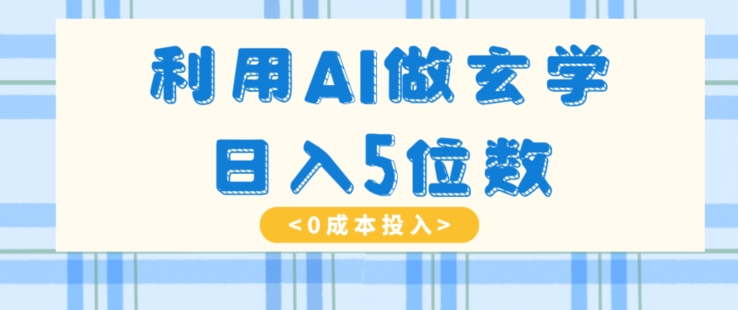 利用AI做玄学，简单操作，暴力掘金，小白月入5万+【揭秘】-智慧宝库