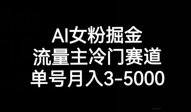 AI女粉掘金，流量主冷门赛道，单号月入3-5000【揭秘】-智慧宝库