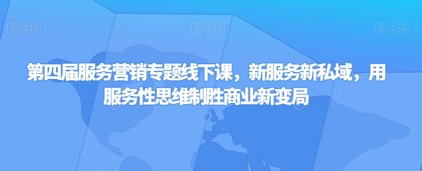 第四届服务营销专题线下课，新服务新私域，用服务性思维制胜商业新变局-智慧宝库