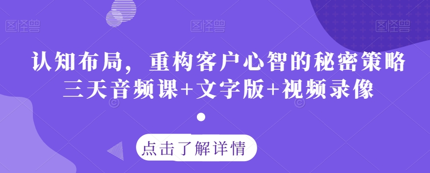 认知布局，重构客户心智的秘密策略三天音频课+文字版+视频录像-智慧宝库