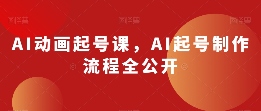 AI动画起号课，AI起号制作流程全公开-智慧宝库