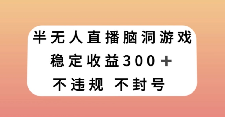 半无人直播脑洞小游戏，每天收入300+，保姆式教学小白轻松上手【揭秘】-智慧宝库