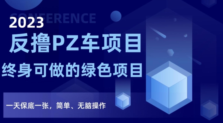 2023反撸PZ车项目，终身可做的绿色项目，一天保底一张，简单、无脑操作【仅揭秘】-智慧宝库