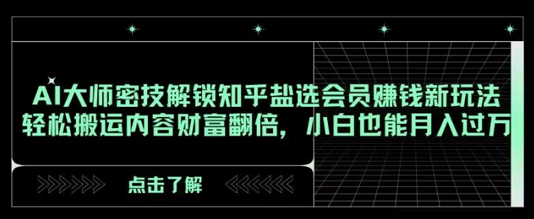 AI大师密技解锁知乎盐选会员赚钱新玩法，轻松搬运内容财富翻倍，小白也能月入过万【揭秘】-智慧宝库