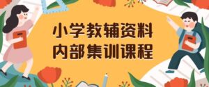小学教辅资料,内部集训保姆级教程,私域一单收益29-129(教程+资料)-智慧宝库