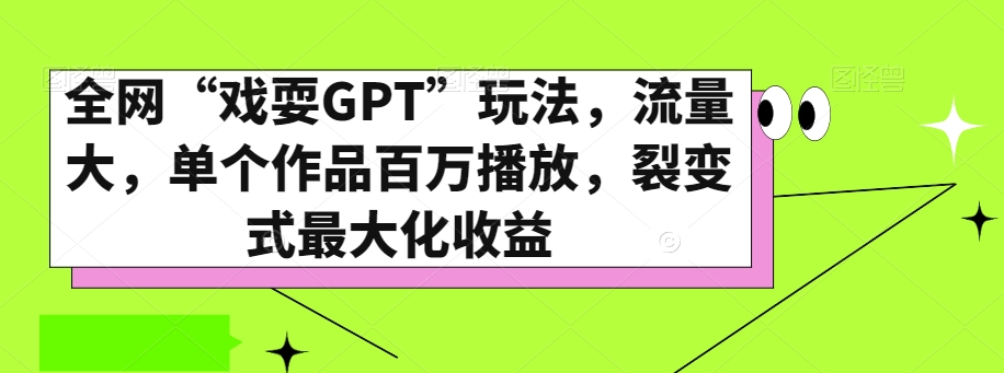 全网“戏耍GPT”玩法，流量大，单个作品百万播放，裂变式最大化收益【揭秘】-智慧宝库