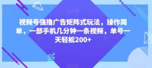 视频号强撸广告矩阵式玩法,操作简单,一部手机几分钟一条视频,单号一天轻松200+【揭秘】-智慧宝库