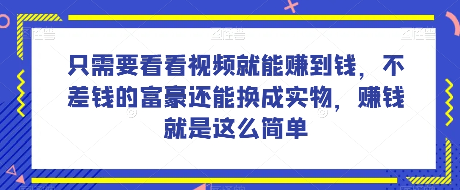 谁做过这么简单的项目？只需要看看视频就能赚到钱，不差钱的富豪还能换成实物，赚钱就是这么简单！【揭秘】-智慧宝库