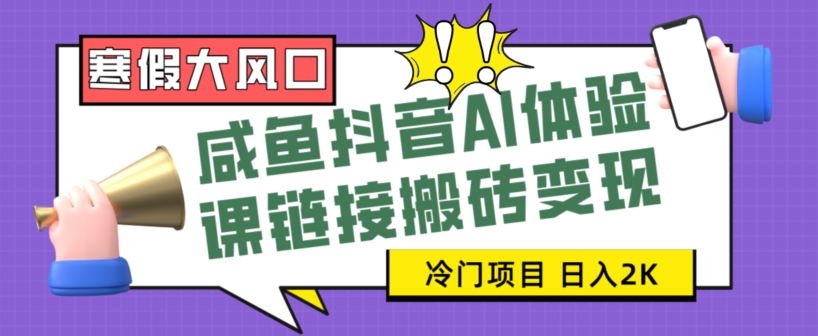 寒假大风口咸鱼抖音AI体验课链接搬砖变现，全网首发冷门项目，小白可日入2K+【揭秘】-智慧宝库