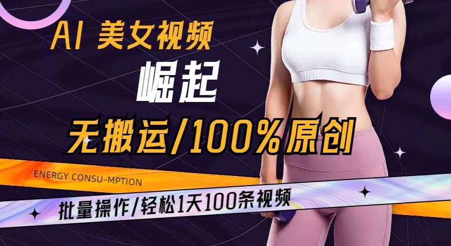 AI美女视频崛起玩法无搬运100%原创批量操作轻松1天100条【揭秘】-智慧宝库