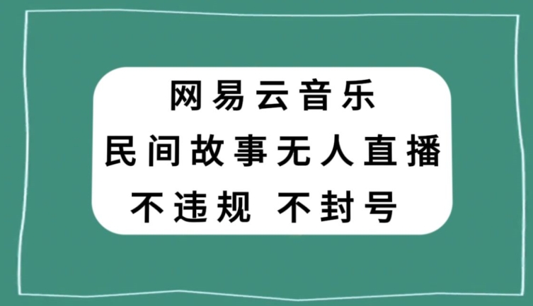 网易云民间故事无人直播，零投入低风险、人人可做【揭秘】-智慧宝库