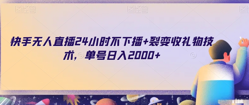 快手无人直播24小时不下播+裂变收礼物技术，单号日入2000+【揭秘】-智慧宝库