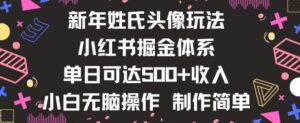 新年姓氏头像新玩法，小红书0-1搭建暴力掘金体系，小白日入500零花钱【揭秘】-智慧宝库
