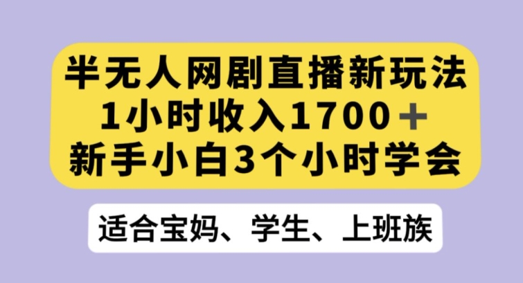 半无人网剧直播新玩法，1小时收入1700+，新手小白3小时学会【揭秘】-智慧宝库