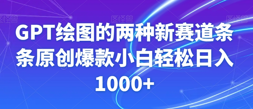 GPT绘图的两种新赛道条条原创爆款小白轻松日入1000+【揭秘】-智慧宝库