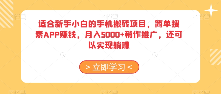 适合新手小白的手机搬砖项目，简单搜素APP赚钱，月入5000+稍作推广，还可以实现躺赚【揭秘】-智慧宝库