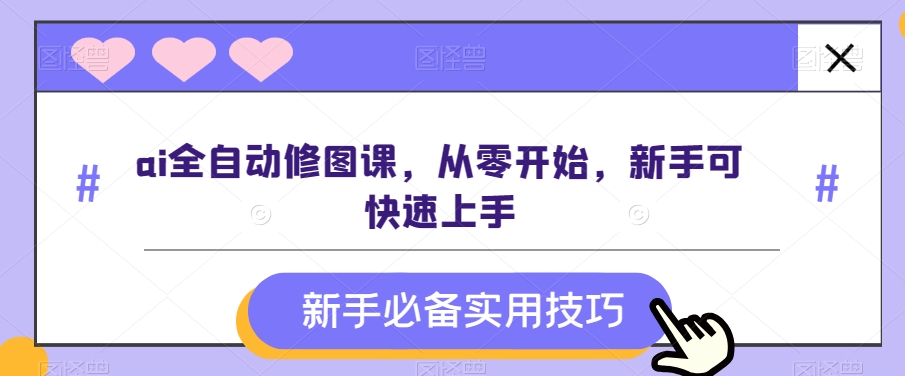 ai全自动修图课，从零开始，新手可快速上手-智慧宝库