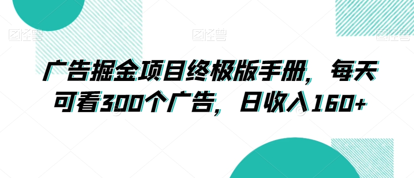 广告掘金项目终极版手册，每天可看300个广告，日收入160+【揭秘】-智慧宝库