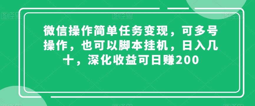 微信操作简单任务变现，可多号操作，也可以脚本挂机，日入几十，深化收益可日赚200【揭秘】-智慧宝库