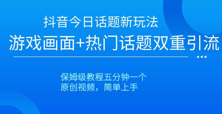 抖音今日话题新玩法，游戏画面+热门话题双重引流，保姆级教程五分钟一个【揭秘】-智慧宝库