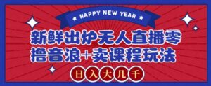 2024最新无人直播零撸音浪+卖课程玩法，日入大几千不是梦【揭秘】-智慧宝库