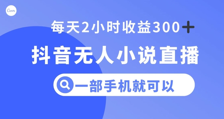 抖音无人小说直播，一部手机操作，日入300+【揭秘】-智慧宝库