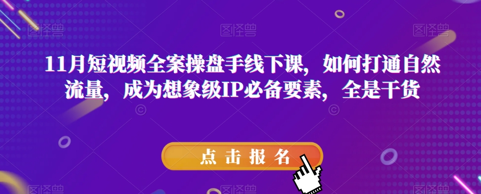 11月短视频全案操盘手线下课，如何打通自然流量，成为想象级IP必备要素，全是干货-智慧宝库