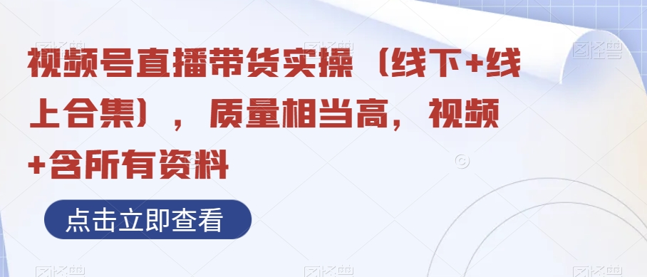 视频号直播带货实操（线下+线上合集），质量相当高，视频+含所有资料-智慧宝库