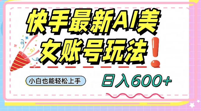 快手AI美女号最新玩法，日入600+小白级别教程【揭秘】-智慧宝库