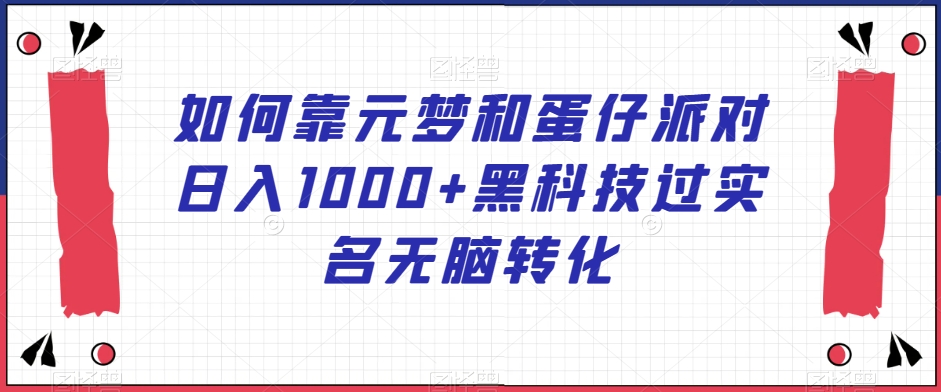 如何靠元梦和蛋仔派对日入1000+黑科技过实名无脑转化【揭秘】-智慧宝库