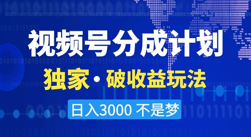 视频号分成计划，独家·破收益玩法，日入3000不是梦【揭秘】-智慧宝库