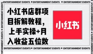 小红书店群项目拆解教程,上手实操+月入收益五位数【揭秘】-智慧宝库
