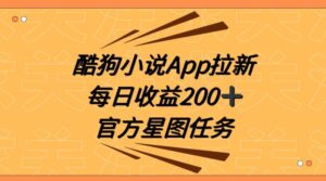 酷狗小说APP拉新,接抖音星图任务,保姆式教学每日收益200+【揭秘】-智慧宝库