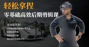 胡子不拍车的轻松后期剪辑课,全方位干货,从零基础解决掌握正确方法-智慧宝库