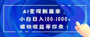 AI变现新篇章,小白日入100-1000+被动收益等你来【揭秘】-智慧宝库
