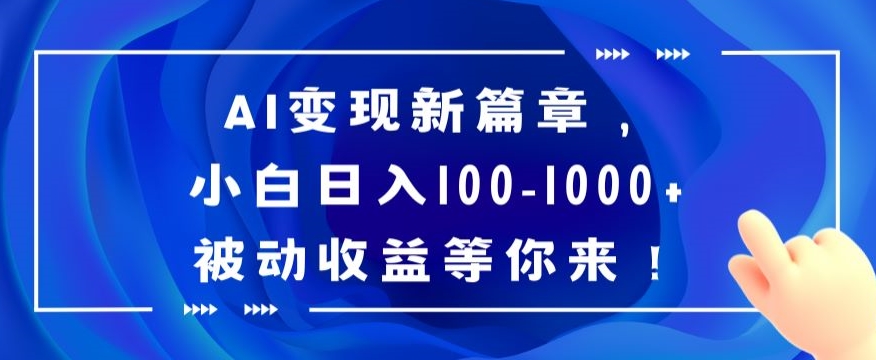 AI变现新篇章，小白日入100-1000+被动收益等你来【揭秘】-智慧宝库