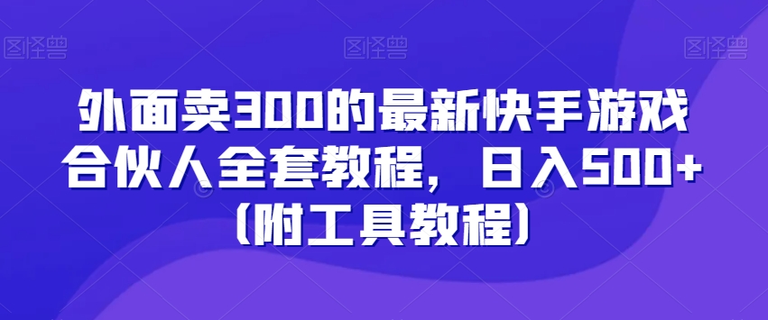 外面卖300的最新快手游戏合伙人全套教程，日入500+（附工具教程）-智慧宝库