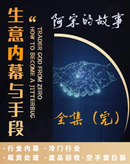 阿宋的故事·生意内幕与手段，行业内幕 冷门行业 尾货处理 废品回收 空手套白狼-智慧宝库