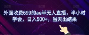外面收费699的ae半无人直播，半小时学会，日入500+，当天出结果【揭秘】-智慧宝库